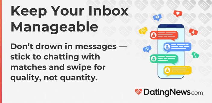 Don't drown in messages. Stick to chatting with matches and swipe for quality, not quantity. 
