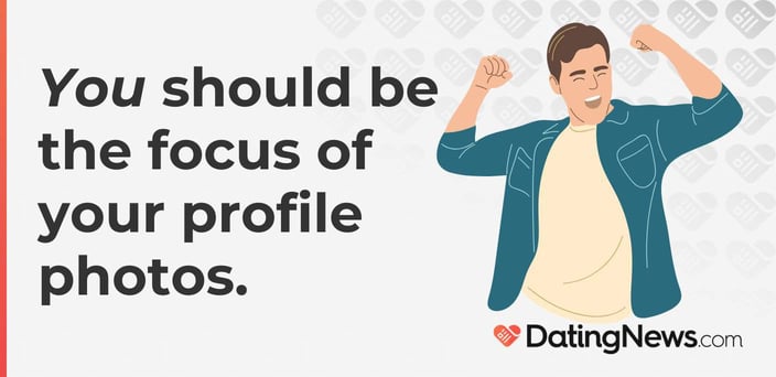 You should be the focus of your profile photos.