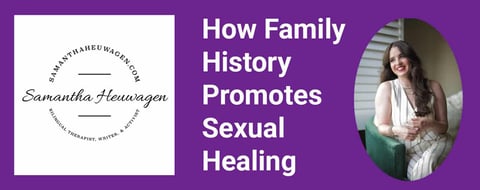 A Sex Therapist Explains How Family History Promotes Sexual Healing A Sex Therapist Explains How Family History Promotes Sexual Healing