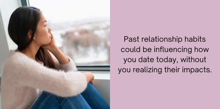past relationship habits could be influencing how you date today, without you realizing their impacts.
