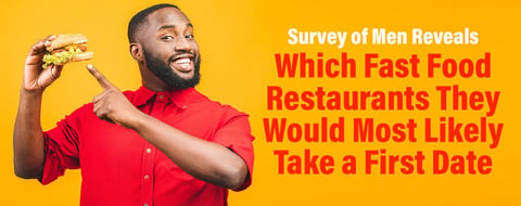 Survey of Men Shows Which Fast Food Restaurants They Would Most Likely Take a First Date Survey of Men Shows Which Fast Food Restaurants They Would Most Likely Take a First Date