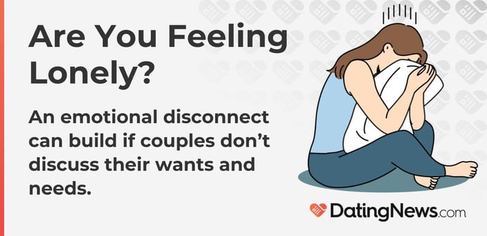 An emotional disconnect can build if couples donât discuss their wants and needs. An emotional disconnect can build if couples donât discuss their wants and needs.