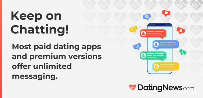 Keep on Chatting! Most paid dating apps and premium versions offer unlimited messaging.