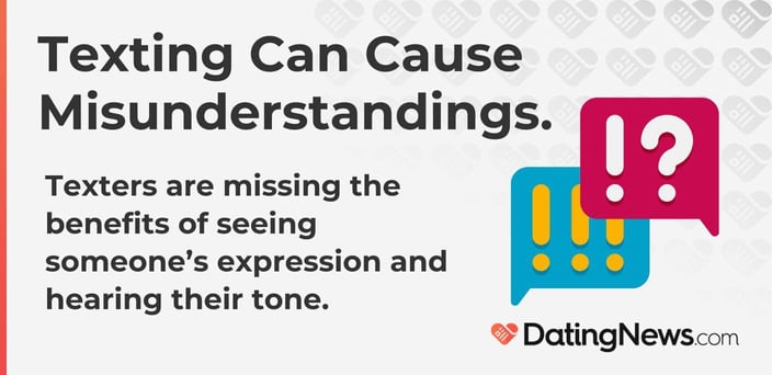 Texting can cause misunderstandings because you're missing the benefits of hearing someone's tone.