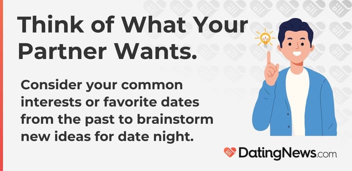 Consider your common interests or favorite dates from the past to brainstorm new ideas for date night.