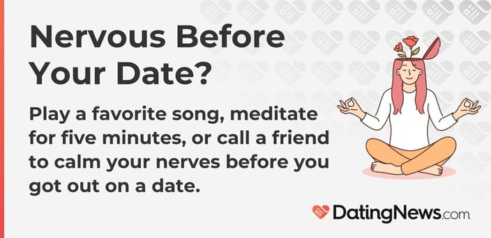 Nervous before your date? Play a favorite song or call a friend.
