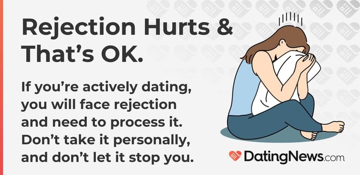 If actively dating, you will face rejection and need to process it. Do not take it personally and let it stop you. If actively dating, you will face rejection and need to process it. Do not take it personally and let it stop you.