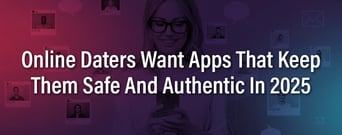 Online Daters Want Apps That Keep Them Safe And Authentic In 2025