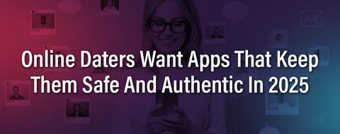 Online Daters Want Apps That Keep Them Safe And Authentic In 2025