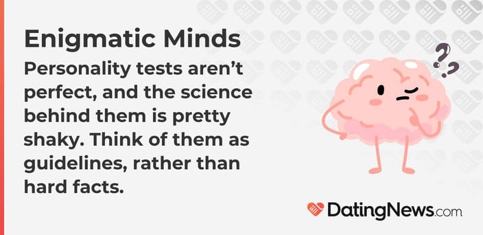Personality tests are not perfect, and the science behind them is pretty shaky. Think of them as guidelines, rather than hard facts.