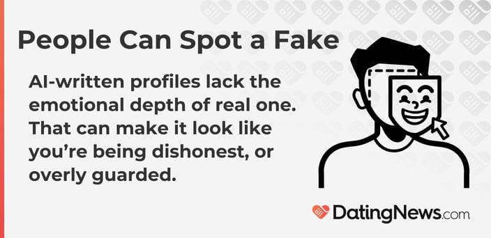 AI-written profiles lack the emotional depth of real one. That can make it look like youâ€™re being dishonest, or overly guarded.