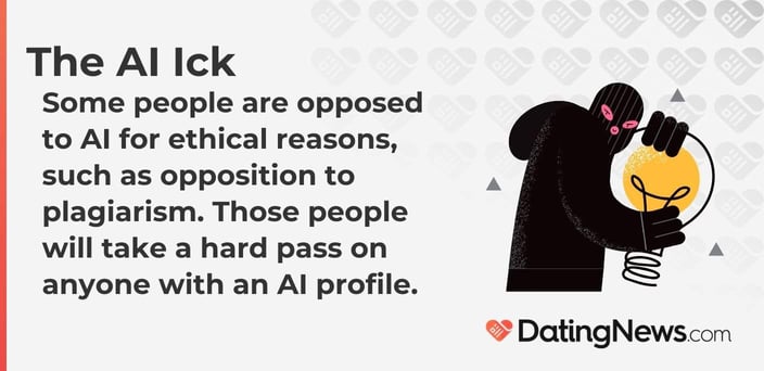 Some people are opposed to AI for ethical reasons, such as opposition to plagiarism. Those people will take a hard pass on anyone with an AI profile.