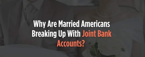 Why American Couples Are Breaking Up with Joint Bank Accounts Why American Couples Are Breaking Up with Joint Bank Accounts