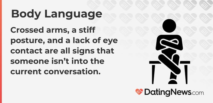 Crossed arms, a stiff posture, and a lack of eye contact are all signs that someone isnâ€™t into the current conversation.