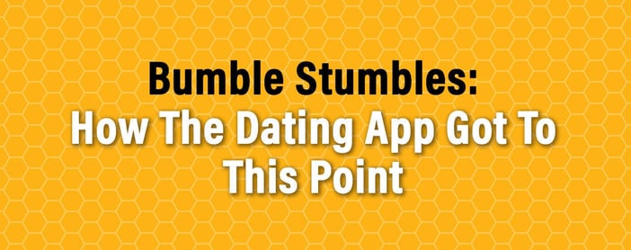 Bumble Stumbles How The Dating App Got To This Point