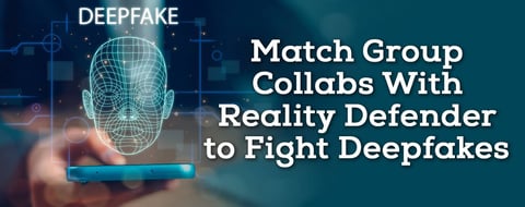 Match Group Collabs With Reality Defender to Combat Deepfakes Match Group Collabs With Reality Defender to Combat Deepfakes