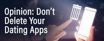 Opinion: Don't Delete Your Dating Apps