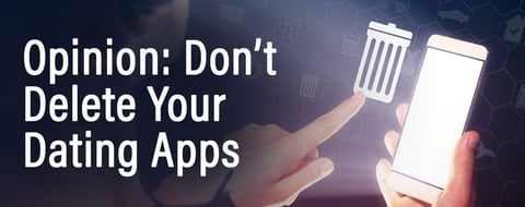 Opinion: Don’t Delete Your Dating Apps. Delete Your Defeatism Opinion: Don’t Delete Your Dating Apps. Delete Your Defeatism