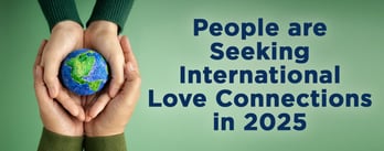 People Are Seeking International Love Connections In 2025