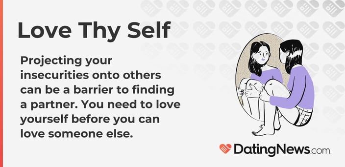 Projecting your insecurities onto others can be a barrier to finding a partner. You need to love yourself before you can love someone else.