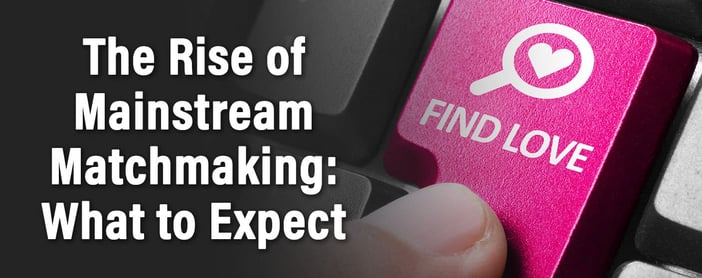Rise Of Mainstream Matchmaking And What That Means