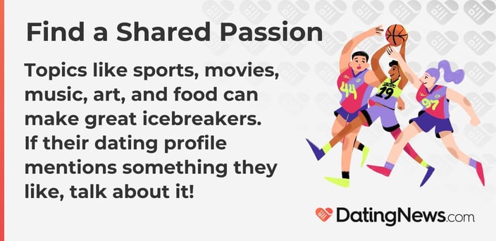 Topics like sports, movies, music, art, and food can make great icebreakers. 
If their dating profile mentions something they like, talk about it!