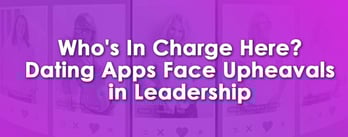Who's in Charge Here? Dating Apps Face Upheavals in Leadership