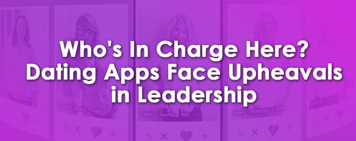Whos In Charge Here Dating Apps Face Upheavals In Leadership
