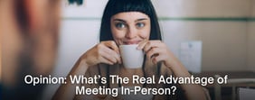 Opinion: What’s The Real Advantage of Meeting In-Person in the Dating World?