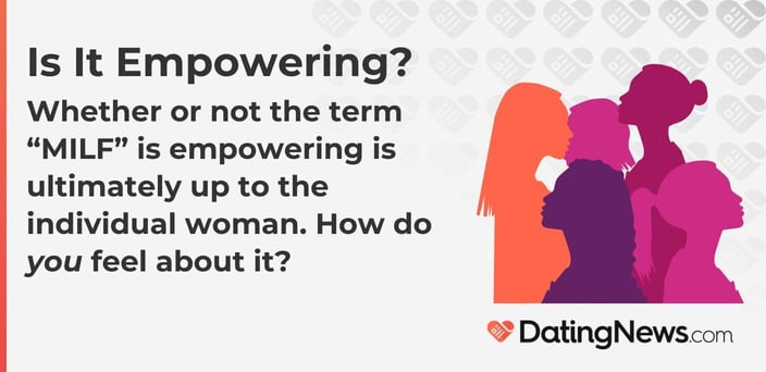 Whether or not the term MILF is empowering is ultimately up to the individual woman. How do you feel about it? Whether or not the term MILF is empowering is ultimately up to the individual woman. How do you feel about it?