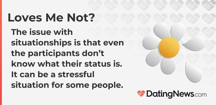 The issue with situationships is that even the participants do not know what their status is. It can be a stressful situation for some people. The issue with situationships is that even the participants do not know what their status is. It can be a stressful situation for some people.