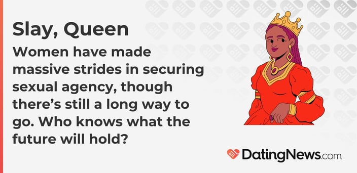 Women have made massive strides in securing sexual agency, though there is still a long way to go. Who knows what the future will hold? Women have made massive strides in securing sexual agency, though there is still a long way to go. Who knows what the future will hold?