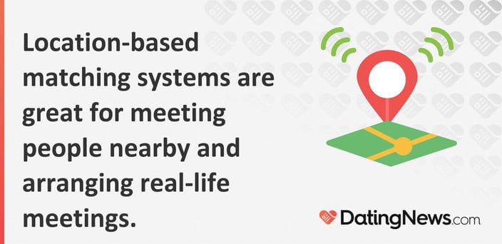Location-based matching systems are great for meeting people nearby and arranging real-life meetings.