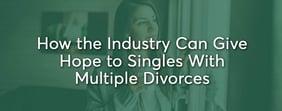 How the Dating Industry Can Give Hope to Singles With Multiple Divorces