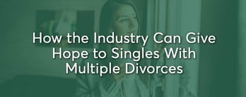 How the Dating Industry Can Give Hope to Singles With Multiple Divorces