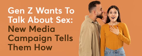 Gen Z Wants to Talk About Sex: New Media Campaign Tells Them How Gen Z Wants to Talk About Sex: New Media Campaign Tells Them How