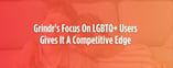 Grindr's Commitment to LGBTQ+ Users Lends A Competitive Edge
