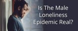 Opinion: Is The Male Loneliness Epidemic Real?