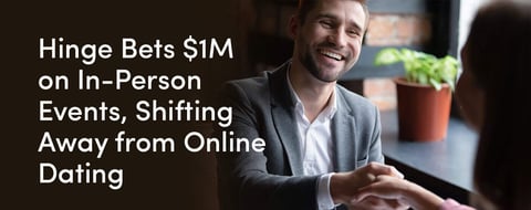 Hinge Bets $1M on In-Person Events As Part Of Growing Movement Away From Online Dating Hinge Bets $1M on In-Person Events As Part Of Growing Movement Away From Online Dating
