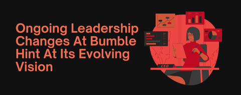 Internal Shakeup: Ongoing Leadership Changes At Bumble Hint At Its Evolving Vision Internal Shakeup: Ongoing Leadership Changes At Bumble Hint At Its Evolving Vision