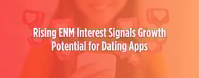 Rising ENM Interest Signals Growth Potential for Dating Apps