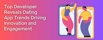 Top Developer Reveals Dating App Trends Driving Innovation and Engagement