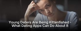 Young Daters Are Being Kittenfished — What Dating Apps Can Do About It