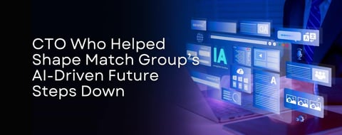 CTO Who Helped Shape Match Group’s AI-Driven Future Steps Down CTO Who Helped Shape Match Group’s AI-Driven Future Steps Down