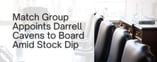 Match Group Appoints E-Comm Exec Darrell Cavens to Board Amid Stock Dip