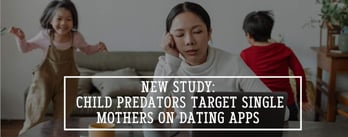 New Study: Child Predators Target Single Mothers on Dating Apps 