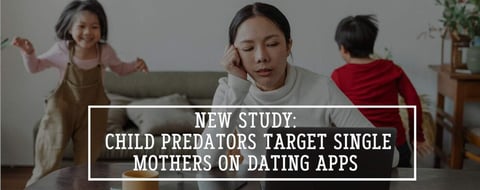 New Study: Child Predators Target Single Mothers on Dating Apps New Study: Child Predators Target Single Mothers on Dating Apps