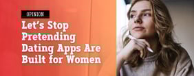 Opinion: Stop Pretending Dating Apps Are Built for Women