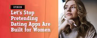 Opinion: Stop Pretending Dating Apps Are Built for Women