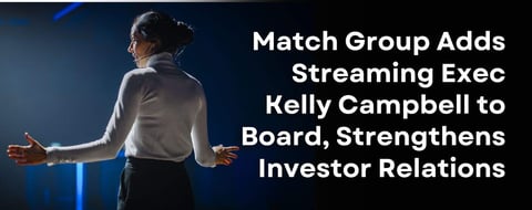 Match Group Adds Streaming Exec Kelly Campbell to Board, Strengthens Investor Relations Match Group Adds Streaming Exec Kelly Campbell to Board, Strengthens Investor Relations